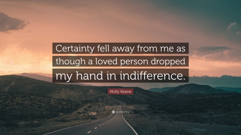 Molly Keane Quote: “Certainty fell away from me as though a loved person dropped my hand in indifference.”