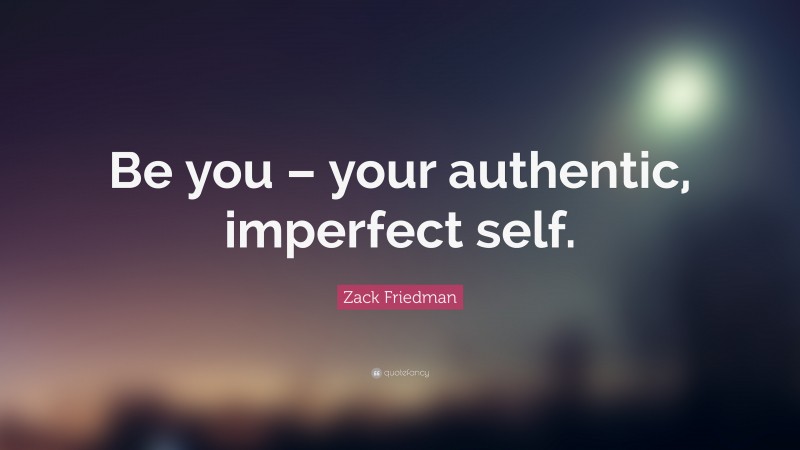 Zack Friedman Quote: “Be you – your authentic, imperfect self.”