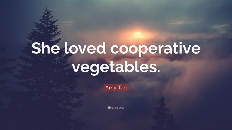 Amy Tan Quote: “She loved cooperative vegetables.”