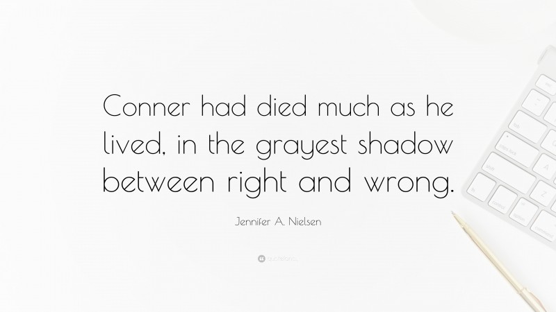 Jennifer A. Nielsen Quote: “Conner had died much as he lived, in the grayest shadow between right and wrong.”