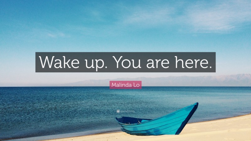 Malinda Lo Quote: “Wake up. You are here.”