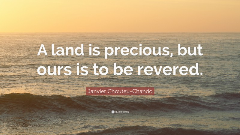 Janvier Chouteu-Chando Quote: “A land is precious, but ours is to be revered.”