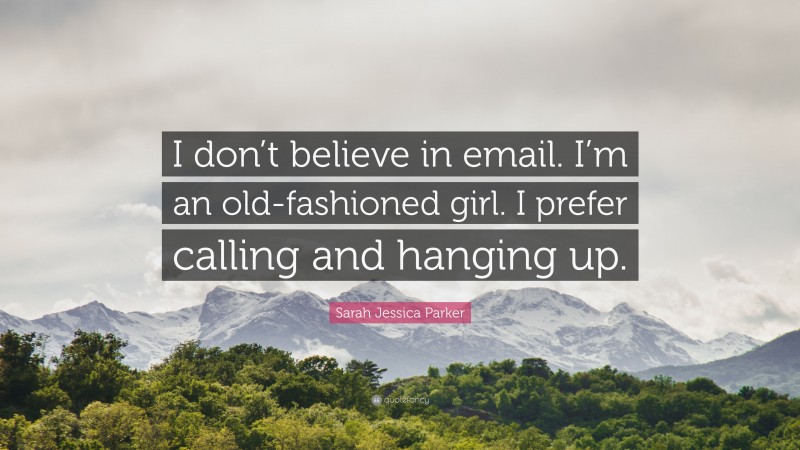 Sarah Jessica Parker Quote: “I don’t believe in email. I’m an old-fashioned girl. I prefer calling and hanging up.”