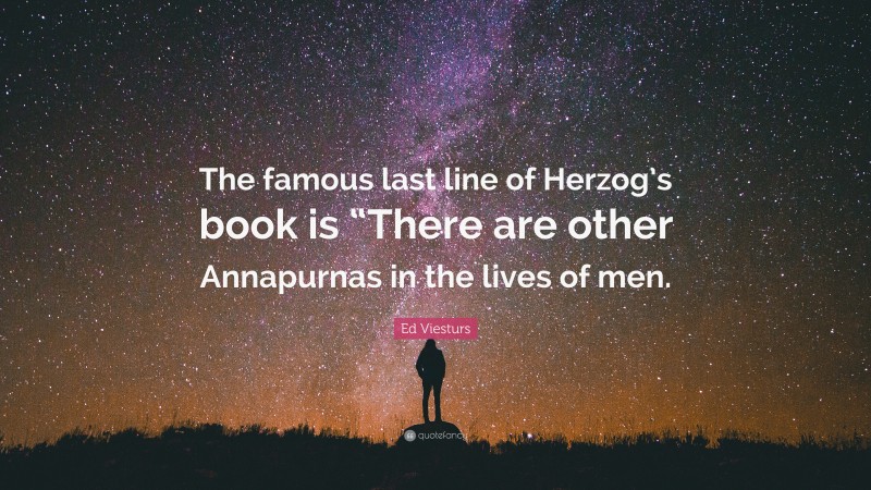Ed Viesturs Quote: “The famous last line of Herzog’s book is “There are other Annapurnas in the lives of men.”