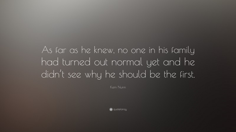 Kem Nunn Quote: “As far as he knew, no one in his family had turned out normal yet and he didn’t see why he should be the first.”