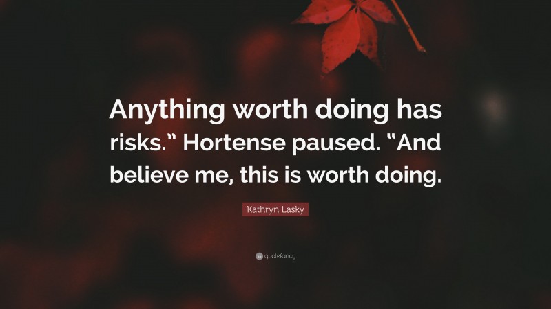Kathryn Lasky Quote: “Anything worth doing has risks.” Hortense paused. “And believe me, this is worth doing.”