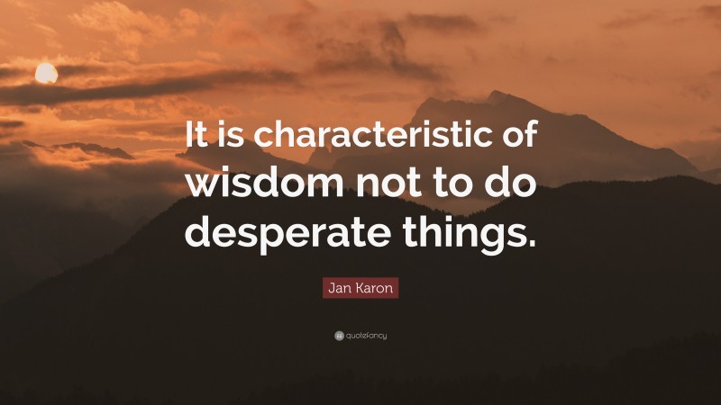 Jan Karon Quote: “It is characteristic of wisdom not to do desperate things.”