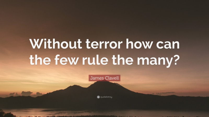 James Clavell Quote: “Without terror how can the few rule the many?”