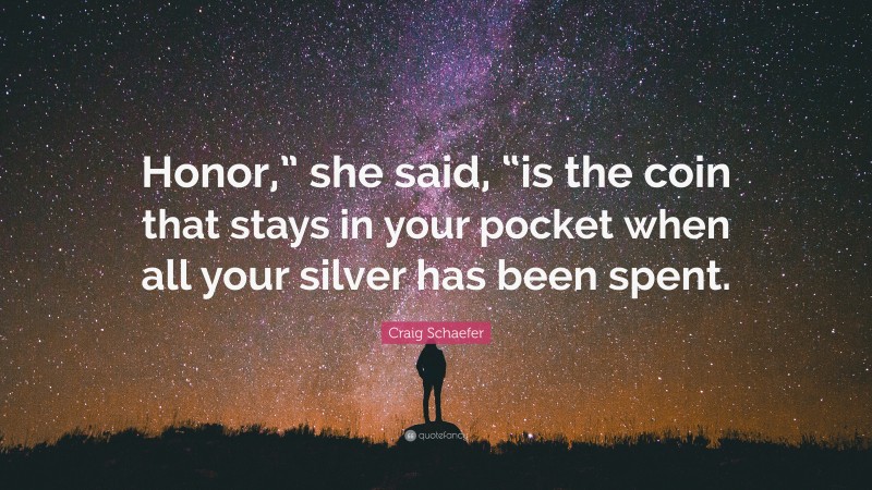 Craig Schaefer Quote: “Honor,” she said, “is the coin that stays in your pocket when all your silver has been spent.”