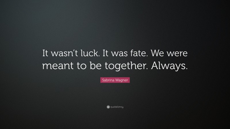 Sabrina Wagner Quote: “It wasn’t luck. It was fate. We were meant to be together. Always.”