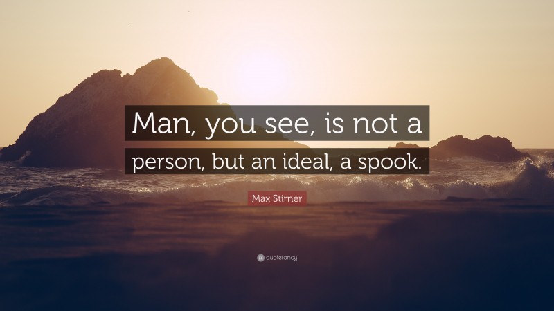 Max Stirner Quote: “Man, you see, is not a person, but an ideal, a spook.”