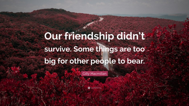 Gilly Macmillan Quote: “Our friendship didn’t survive. Some things are too big for other people to bear.”