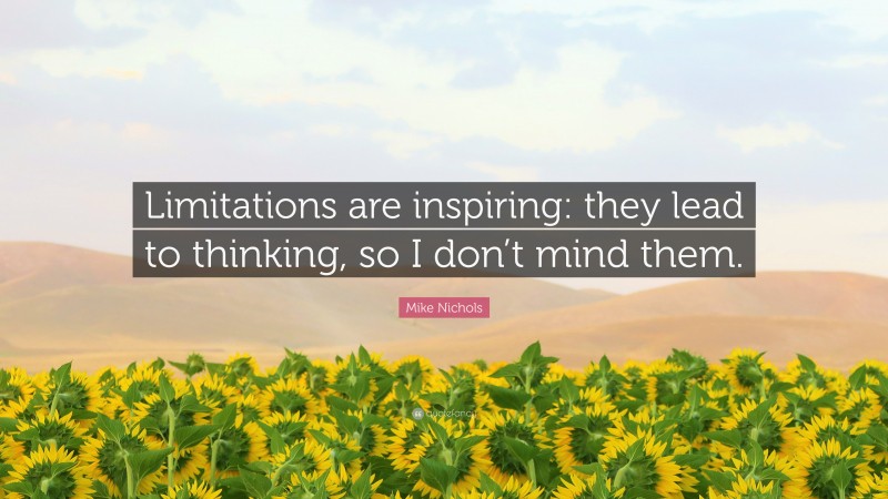 Mike Nichols Quote: “Limitations are inspiring: they lead to thinking, so I don’t mind them.”