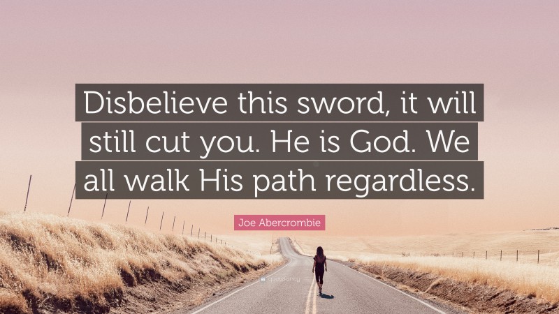 Joe Abercrombie Quote: “Disbelieve this sword, it will still cut you. He is God. We all walk His path regardless.”