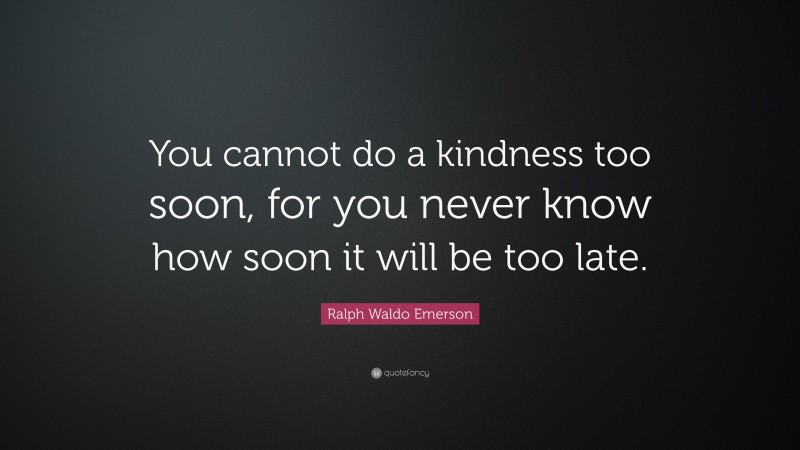 Ralph Waldo Emerson Quote: “You cannot do a kindness too soon, for you ...