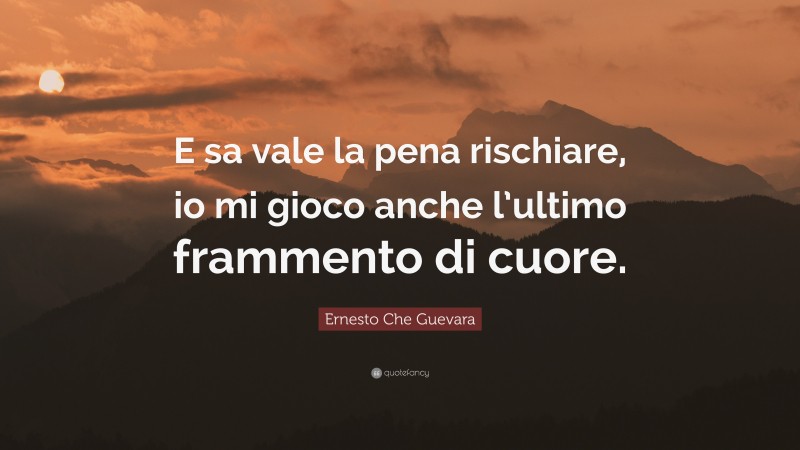Ernesto Che Guevara Quote: “E sa vale la pena rischiare, io mi gioco anche l’ultimo frammento di cuore.”