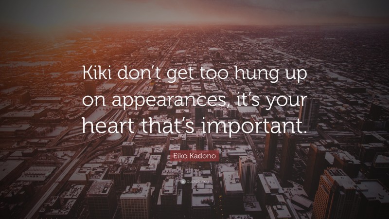 Eiko Kadono Quote: “Kiki don’t get too hung up on appearances, it’s your heart that’s important.”