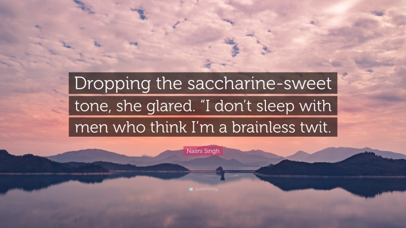 Nalini Singh Quote: “Dropping the saccharine-sweet tone, she glared. “I don’t sleep with men who think I’m a brainless twit.”