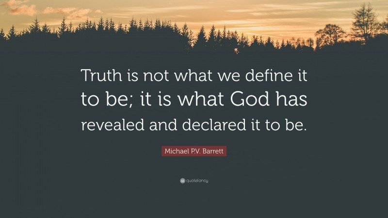 Michael P.V. Barrett Quote: “Truth is not what we define it to be; it is what God has revealed and declared it to be.”