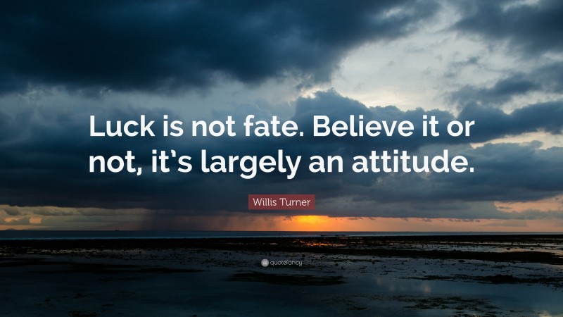 Willis Turner Quote: “Luck is not fate. Believe it or not, it’s largely an attitude.”