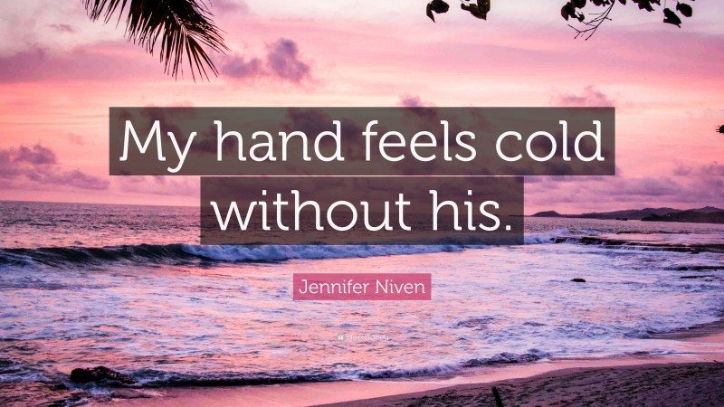 Jennifer Niven Quote: “My hand feels cold without his.”