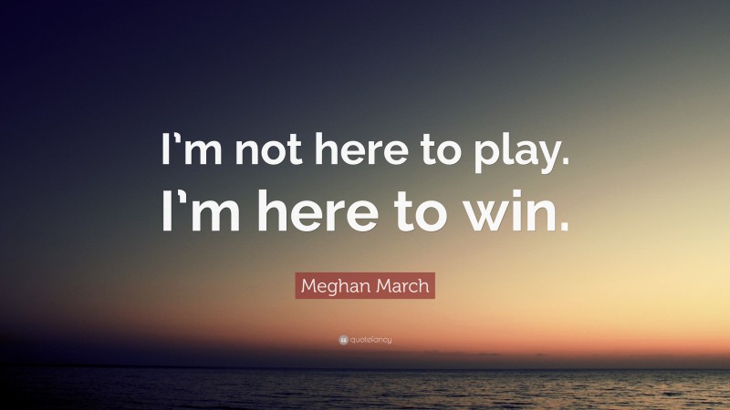 Meghan March Quote: “I’m not here to play. I’m here to win.”