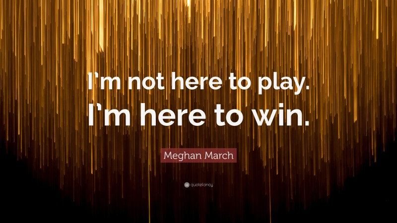 Meghan March Quote: “I’m not here to play. I’m here to win.”