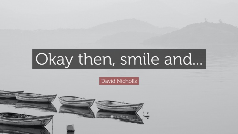 David Nicholls Quote: “Okay then, smile and...”