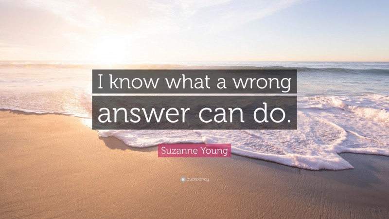Suzanne Young Quote: “I know what a wrong answer can do.”