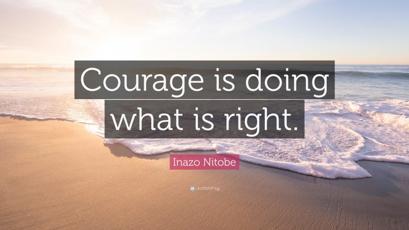 Inazo Nitobe Quote: “Courage is doing what is right.”