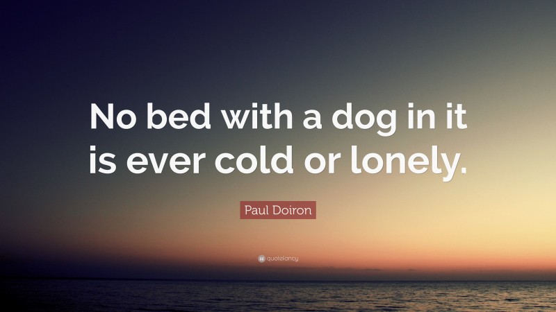 Paul Doiron Quote: “No bed with a dog in it is ever cold or lonely.”