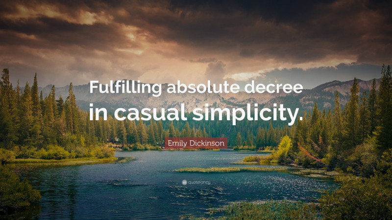 Emily Dickinson Quote: “Fulfilling absolute decree in casual simplicity.”