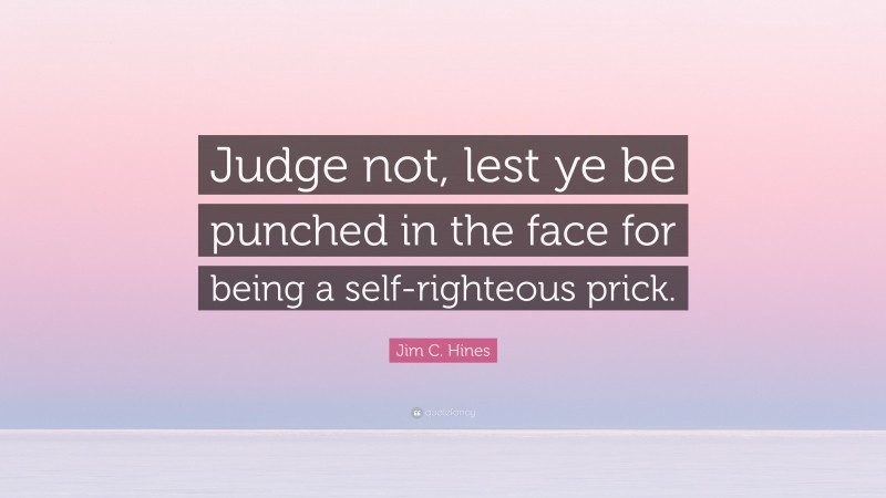 Jim C. Hines Quote: “Judge not, lest ye be punched in the face for being a self-righteous prick.”