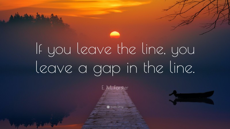 E. M. Forster Quote: “If you leave the line, you leave a gap in the line.”