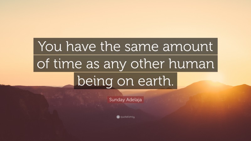 Sunday Adelaja Quote: “You have the same amount of time as any other human being on earth.”