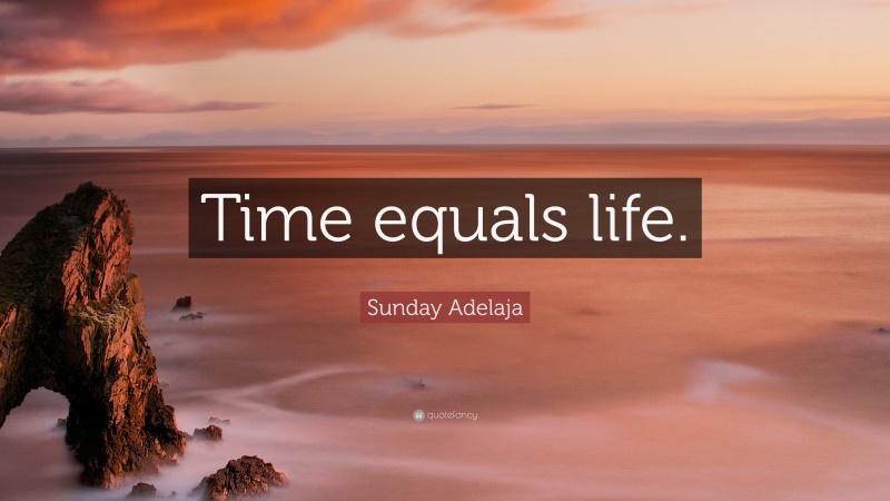 Sunday Adelaja Quote: “Time equals life.”