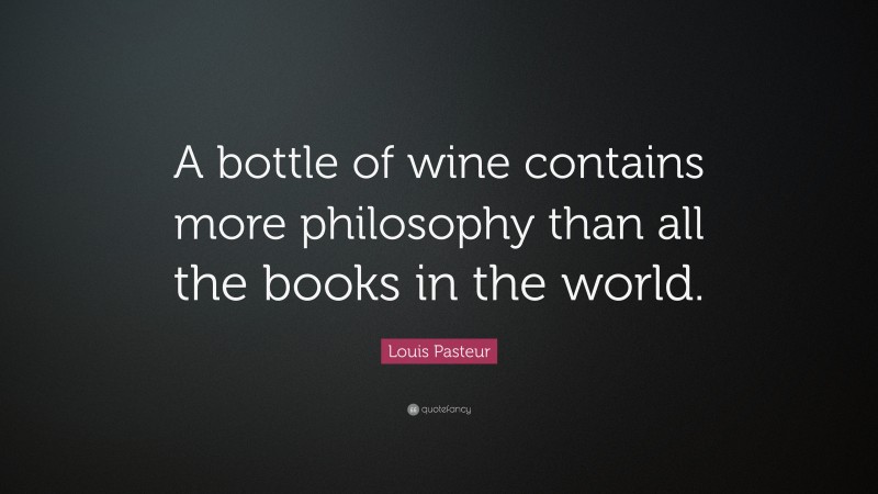 Louis Pasteur Quote: “A bottle of wine contains more philosophy than all the books in the world.”