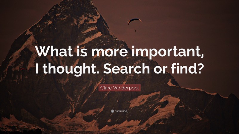 Clare Vanderpool Quote: “What is more important, I thought. Search or find?”