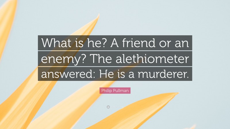 Philip Pullman Quote: “What is he? A friend or an enemy? The alethiometer answered: He is a murderer.”