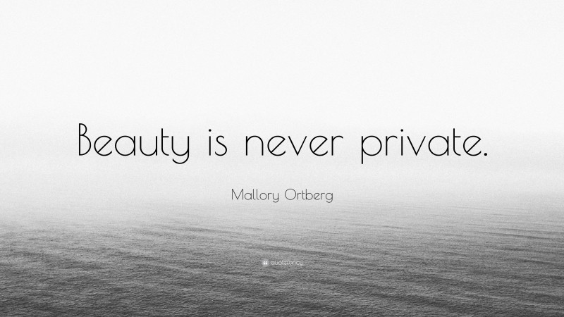 Mallory Ortberg Quote: “Beauty is never private.”