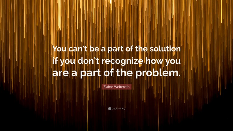 Elaine Welteroth Quote: “You can’t be a part of the solution if you don’t recognize how you are a part of the problem.”