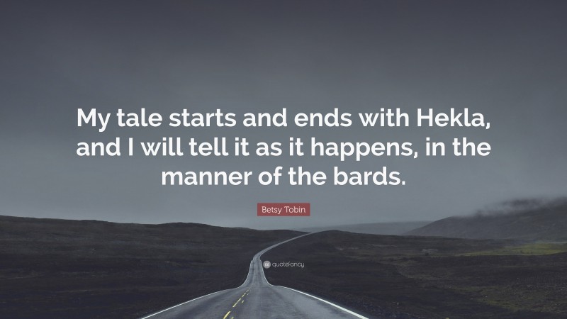 Betsy Tobin Quote: “My tale starts and ends with Hekla, and I will tell it as it happens, in the manner of the bards.”