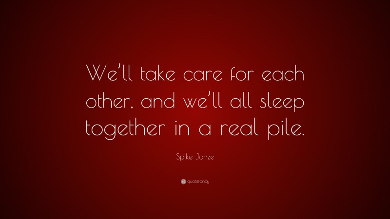 Spike Jonze Quote: “We’ll take care for each other, and we’ll all sleep together in a real pile.”