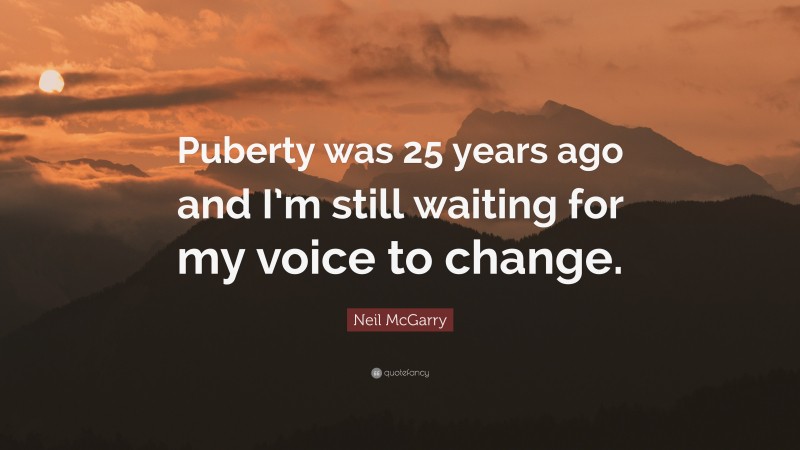 Neil McGarry Quote: “Puberty was 25 years ago and I’m still waiting for my voice to change.”