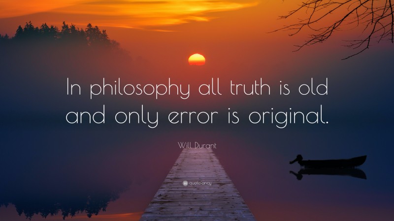 Will Durant Quote: “In philosophy all truth is old and only error is ...