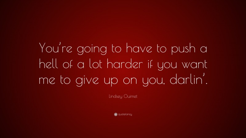 Lindsey Ouimet Quote: “You’re going to have to push a hell of a lot harder if you want me to give up on you, darlin’.”