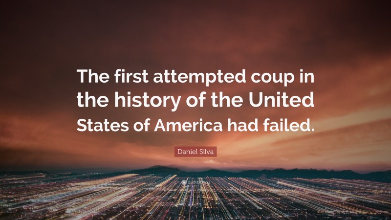 Daniel Silva Quote: “The first attempted coup in the history of the United States of America had failed.”