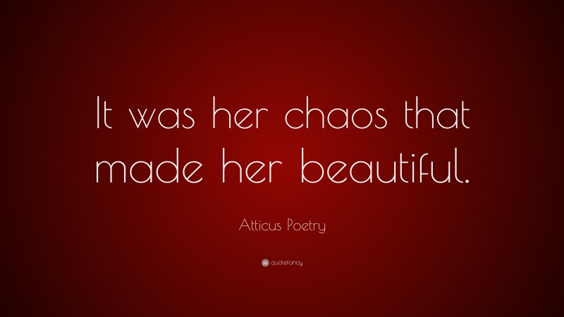 Atticus Poetry Quote: “It was her chaos that made her beautiful.”