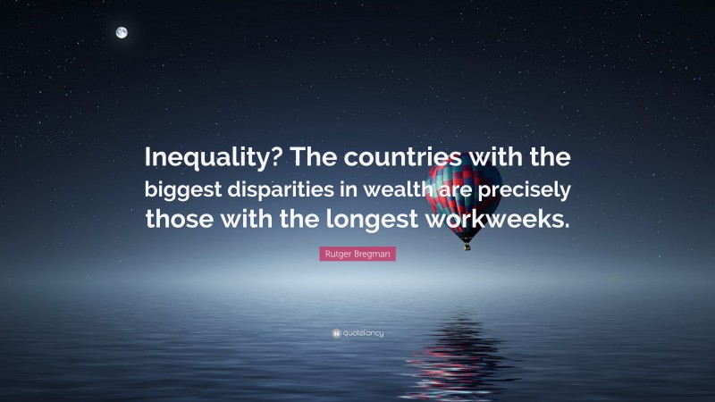 Rutger Bregman Quote: “Inequality? The countries with the biggest disparities in wealth are precisely those with the longest workweeks.”