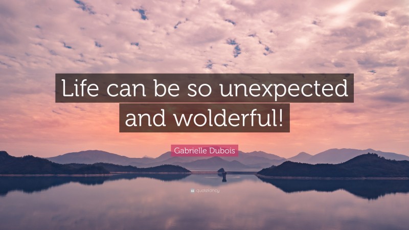 Gabrielle Dubois Quote: “Life can be so unexpected and wolderful!”